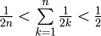 \huge \frac{1}{2n} < \sum_{k=1}^{n}{\frac{1}{2k}} < \frac{1}{2}